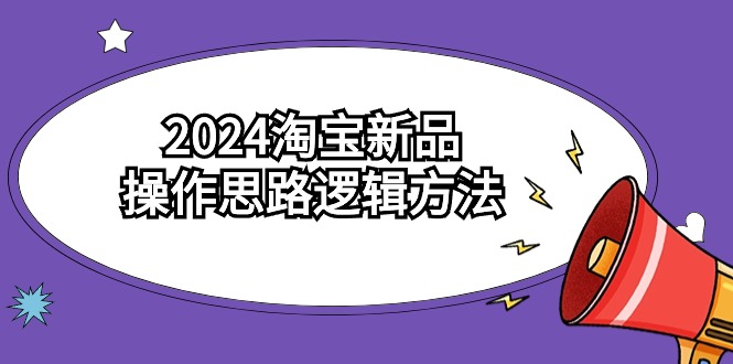 2024淘宝开店新品操作思路逻辑方法（6节视频课）-九源吧网赚