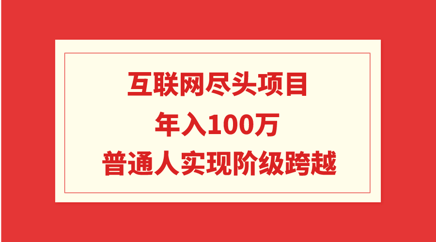 互联网尽头项目：年入100W，普通人实现阶级跨越-九源吧网赚