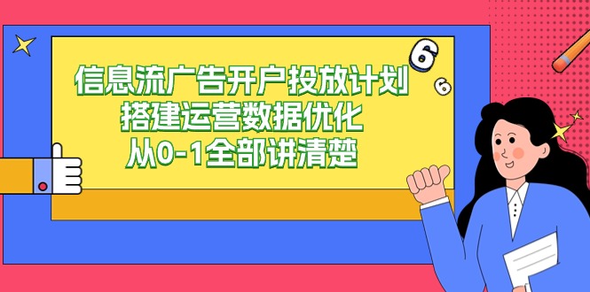 信息流-广告开户投放计划搭建运营数据优化，从0-1全部讲清楚（20节课）-九源吧网赚