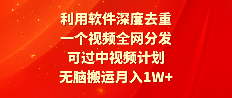 利用软件深度去重，一个视频全网分发，可过中视频计划，无脑搬运月入1W+-九源吧网赚学院