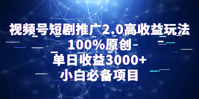 通过视频号短剧推广2.0：高收益玩法，100%原创，单日收益3000+，小白必备项目-九源吧网赚学院