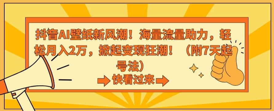 抖音AI壁纸新风潮！海量流量助力，轻松月入2万，掀起变现狂潮【揭秘】-九源吧网赚