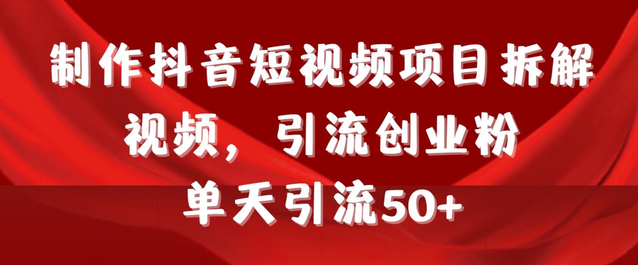 制作抖音短视频项目拆解视频引流创业粉，一天引流50+教程+工具+素材-九源吧网赚