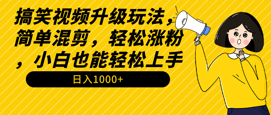 搞笑视频升级玩法，简单混剪，轻松涨粉，小白也能上手，日入1000+教程+素材-九源吧网赚