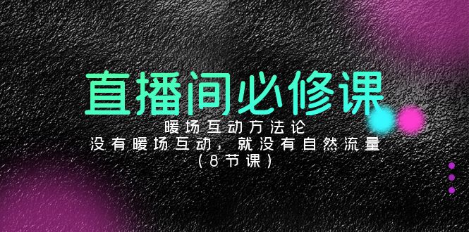 直播间暖场互动方法论，没有暖场互动，就没有自然流量（8节课）-九源吧网赚