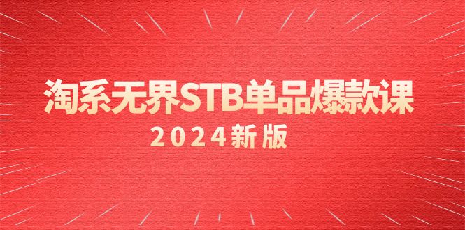 （2024）淘系教程 无界STB单品爆款课，付费带动免费的核心逻辑，万相台无界关…-九源吧资源站