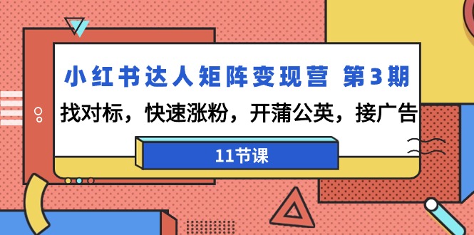 小红书达人矩阵变现演练营3期：找对标，快速涨粉，开蒲公英，接广告-11节课-九源吧网赚