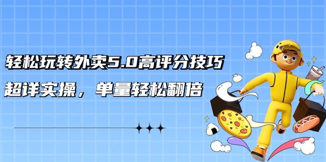 外卖5.0高评分技巧: 轻松玩转外卖平台，超详实操，单量轻松翻倍（21节视频课）-九源吧网赚学院