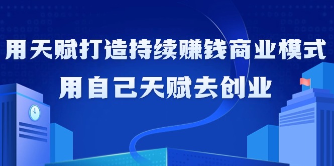 利用天赋打造持续赚钱商业模式，用自己天赋去创业（21节课无水印）-九源吧网赚