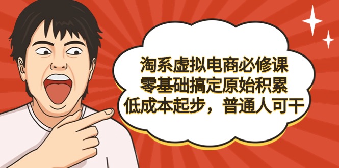 淘系虚拟电商必修课，零基础搞定原始积累，低成本起步，普通人可干-九源吧网赚