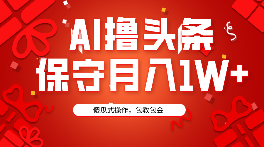 AI撸头条3天必起号，傻瓜操作3分钟1条，复制粘贴月入1W+。-九源吧网赚