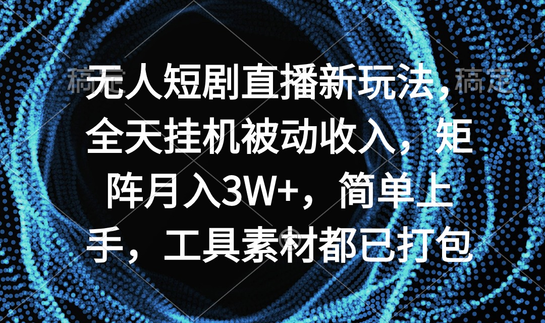 无人短剧直播新玩法，全天挂机被动收入，矩阵月入3W+，简单上手，工具素…-九源吧网赚学院