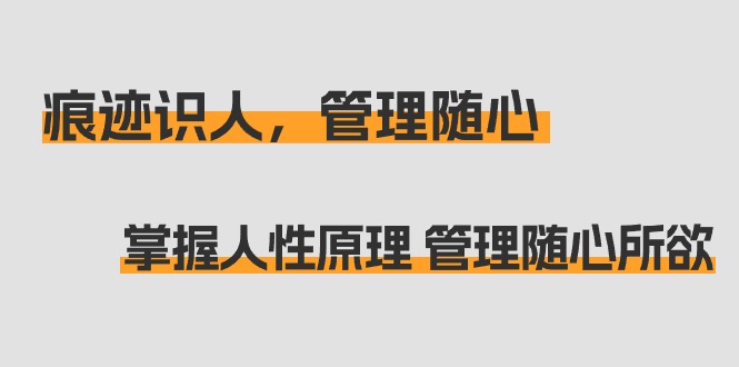 掌握人性原理 管理随心所欲：痕迹 识人，管理随心（31节课）-九源吧网赚