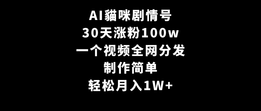 AI貓咪剧情号，30天涨粉100w，制作简单，一个视频全网分发，轻松月入1W+-九源吧网赚学院