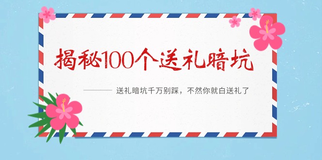 《揭秘100个送礼暗坑》——送礼暗坑千万别踩，不然你就白送礼了-九源吧网赚