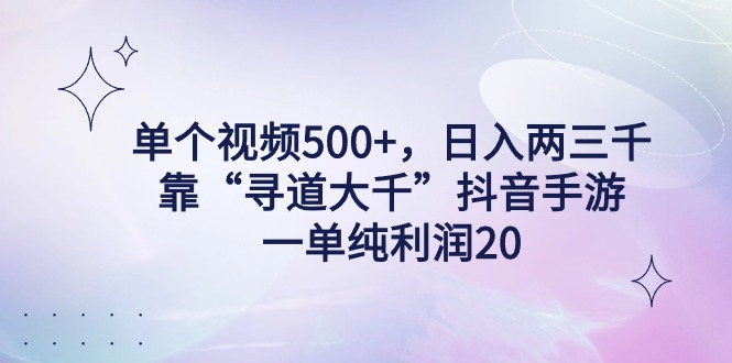 单个视频500+，日入两三千轻轻松松，靠“寻道大千”抖音手游，一单纯利润20-九源吧网赚
