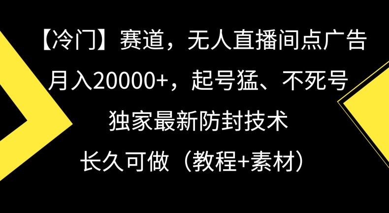 冷门赛道，无人直播间点广告，月入20000+，起号猛、不死号，独家最新防封技术【揭秘】-九源吧网赚学院
