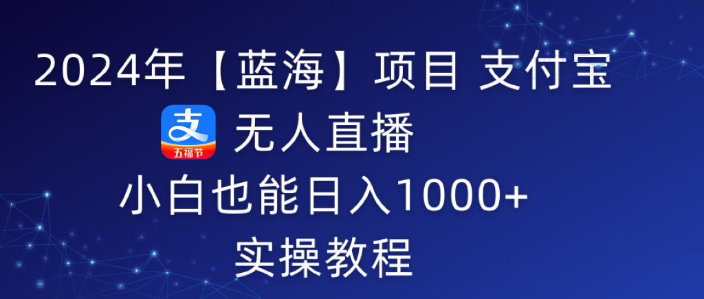 2024年支付宝无人直播 小白也能日入1000+ 实操教程-九源吧网赚