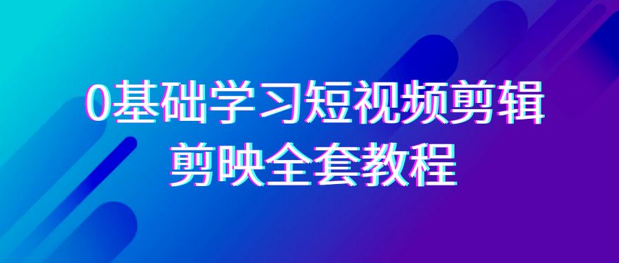 零基础系统学习-短视频剪辑，剪映-全套33节-无水印教程，全面覆盖-剪辑功能-九源吧网赚