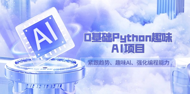 零基础Python趣味-AI项目，紧跟趋势、趣味Al、强化编程能力（13节课）-九源吧网赚学院