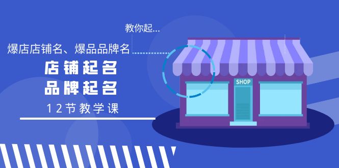 学会起“爆店店铺名、爆品品牌名”，店铺起名，品牌起名（12节教学课）-九源吧网赚