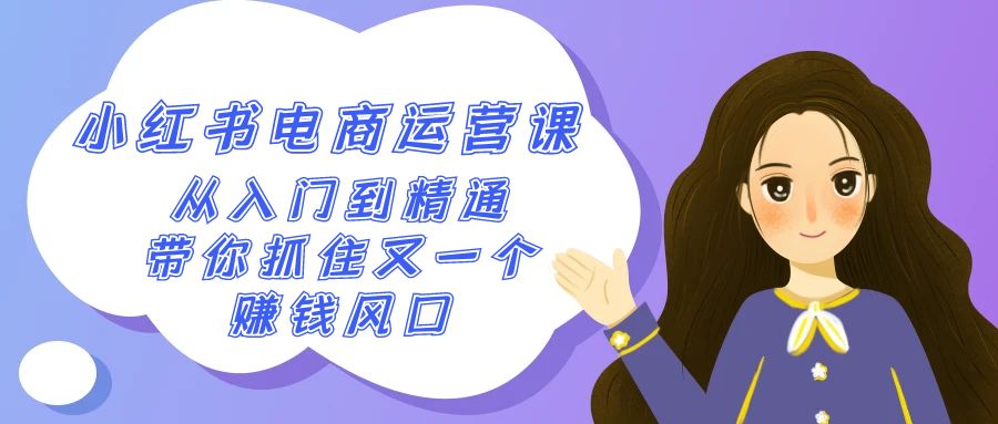 2024小红书-电商运营课，从入门到精通，带你抓住又一个赚钱风口（50节课）-九源吧网赚