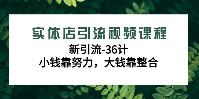 实体店新引流36计课程，小钱靠努力，大钱靠整合（48节-无水印视频）-九源吧网赚