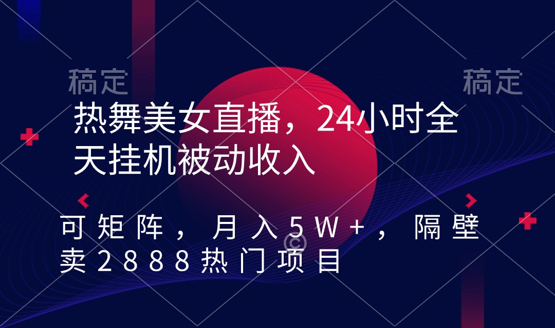 热舞美女直播项目，24小时全天挂机被动收入，可矩阵 月入5W+【隔壁卖2888】-九源吧网赚