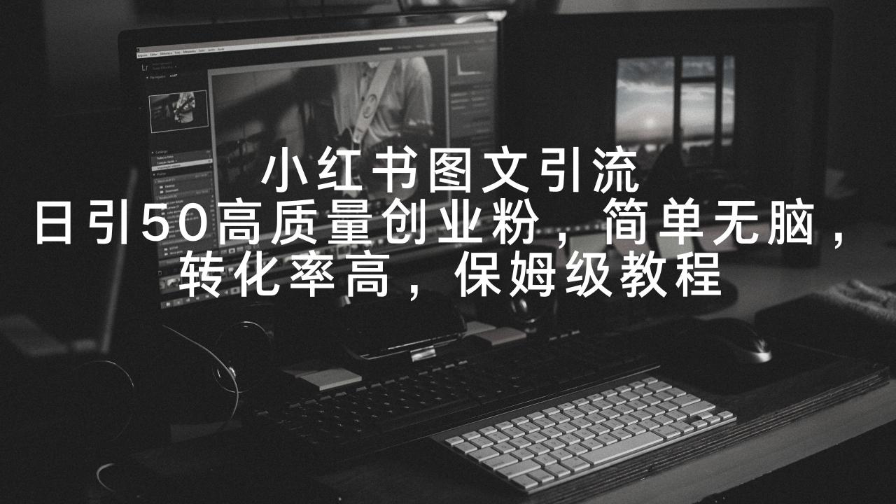 小红书图文引流，日引50高质量创业粉，简单无脑，转化率高，保姆级教程-九源吧网赚