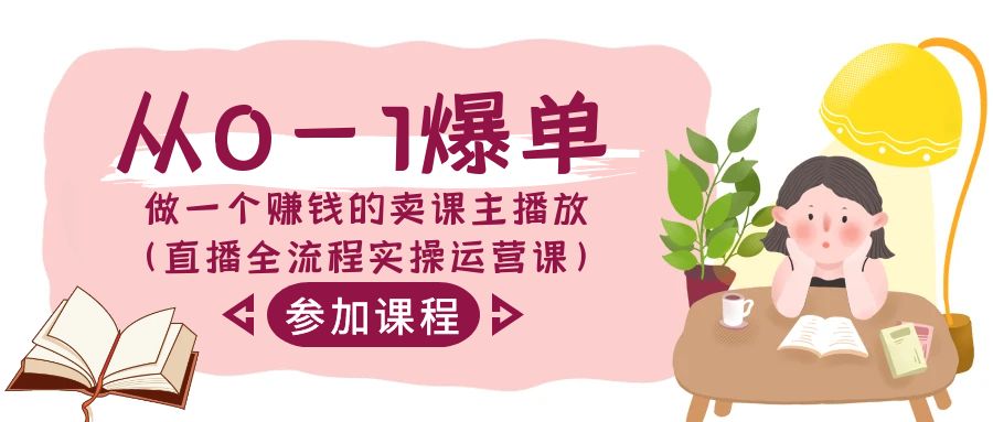 从0-1爆单-做一个赚钱的卖课主播放（直播全流程实操运营课）-九源吧网赚学院