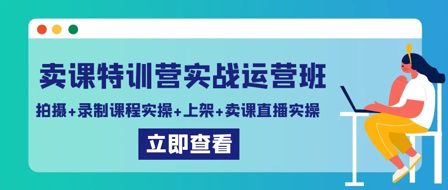 卖课特训营实战运营班：拍摄+录制课程实操+上架课程+卖课直播实操-九源吧资源站