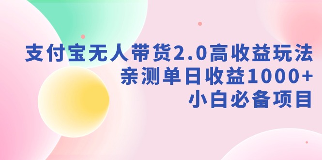 新风口：支付宝无人带货2.0高收益玩法，亲测单日收益1000+，小白项目-九源吧网赚学院