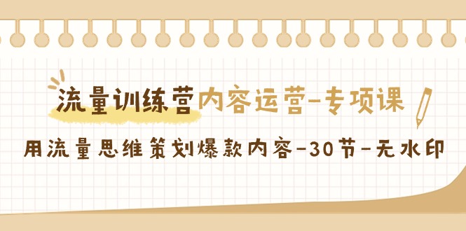 流量训练营之内容运营-专项课，用流量思维策划爆款内容-30节-无水印-九源吧网赚
