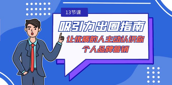 吸引力-出圈指南-让优质的人主动认识你-个人品牌营销（无水印-13节课）-九源吧网赚