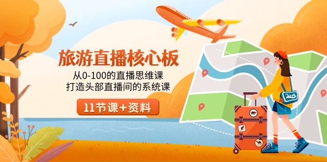 旅游-直播核心板，从0-100的直播思维课，打造头部直播间的系统课-九源吧网赚