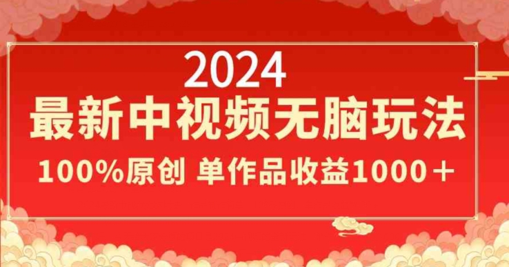 2024年新版中视频无脑玩法，作品制作简单，100%原创，单作品收益1000＋-九源吧网赚学院