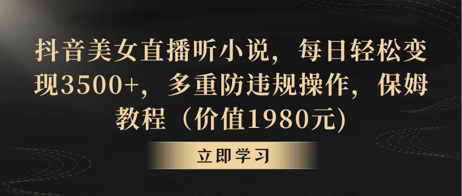 抖音美女直播听小说，每日轻松变现3500+，多重防违规操作，保姆教程（价值1980元)-九源吧网赚