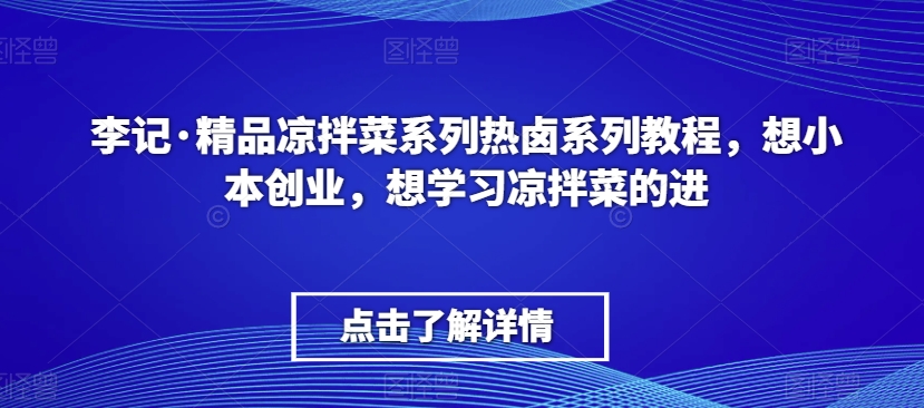 李记·精品凉拌菜系列热卤系列教程，想小本创业，想学习凉拌菜的进-九源吧网赚