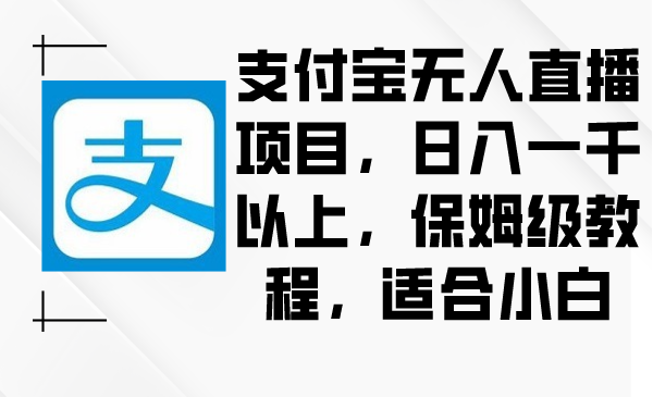 支付宝无人直播项目，日入一千以上，保姆级教程，适合小白-九源吧网赚