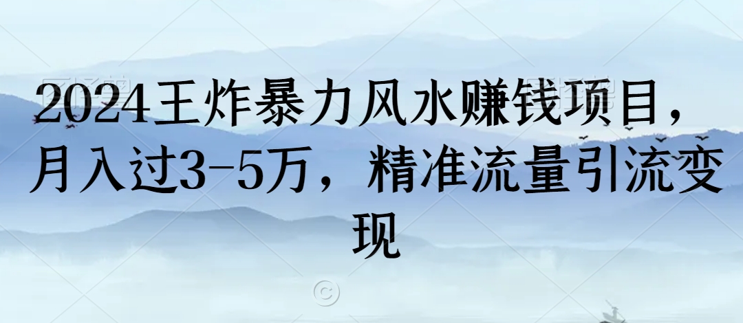 2024王炸暴力风水赚钱项目，月入过3-5万，精准流量引流变现【揭秘】-九源吧网赚