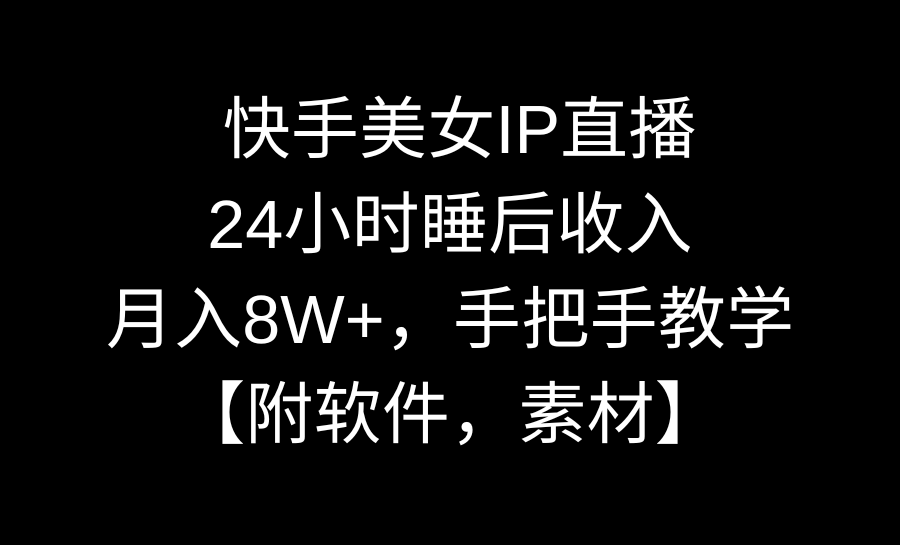 快手美女IP直播，24小时睡后被动收入，月入8W+，手把手教学【附软件，素材】-九源吧网赚学院