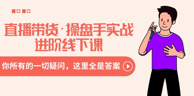 直播带货操盘手实战进阶线下课：你所有的一切疑问，这里全是答案-九源吧网赚
