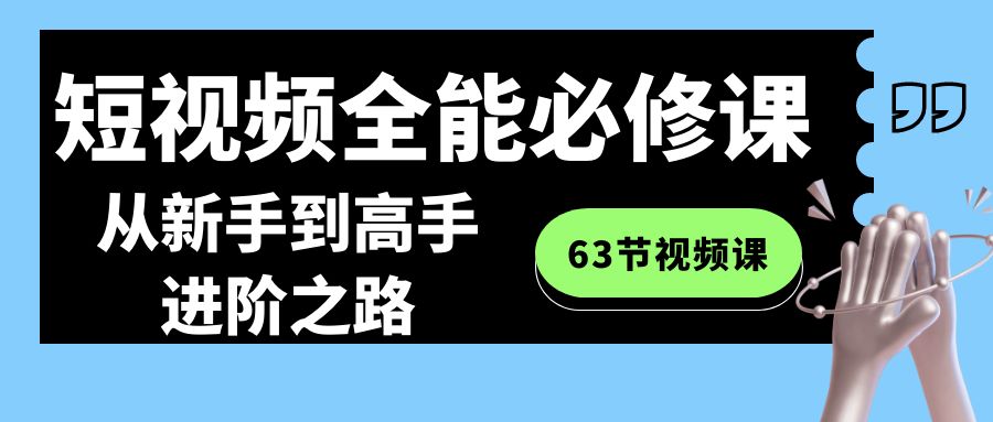 全能短视频运营必修课程：从新手到高手进阶之路（63节视频课）-九源吧网赚