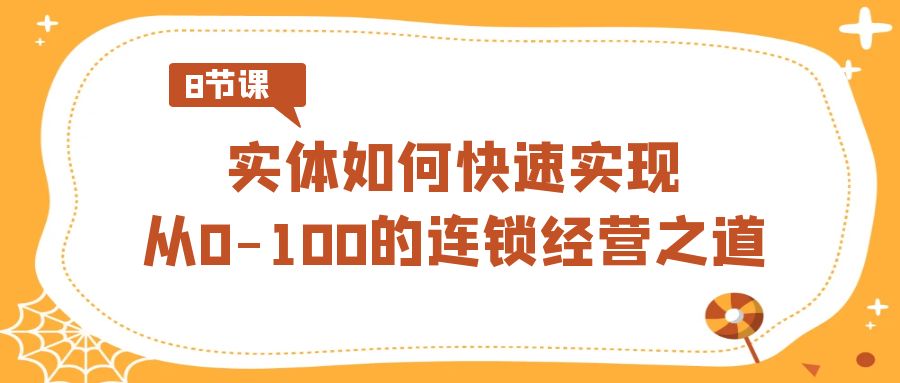 如何快速实现从0-100的实体连锁经营之道（8节视频课）-九源吧网赚