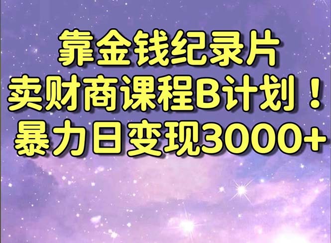 靠金钱纪录片卖财商课程B计划！暴力日变现3000+，喂饭式干货教程！-九源吧网赚