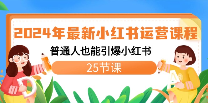 2024年新版小红书运营教程：普通人也能引爆小红书（25节课）-九源吧网赚