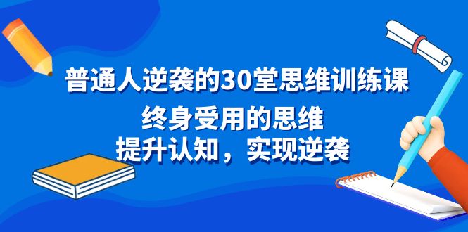 普通人逆袭的30堂思维训练教程，终身受用的思维，提升认知，实现逆袭-九源吧网赚