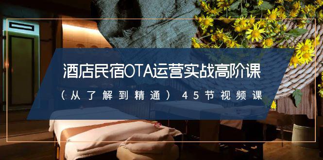 酒店民宿实战运营高阶课：从了解到精通，45节视频课-九源吧网赚学院