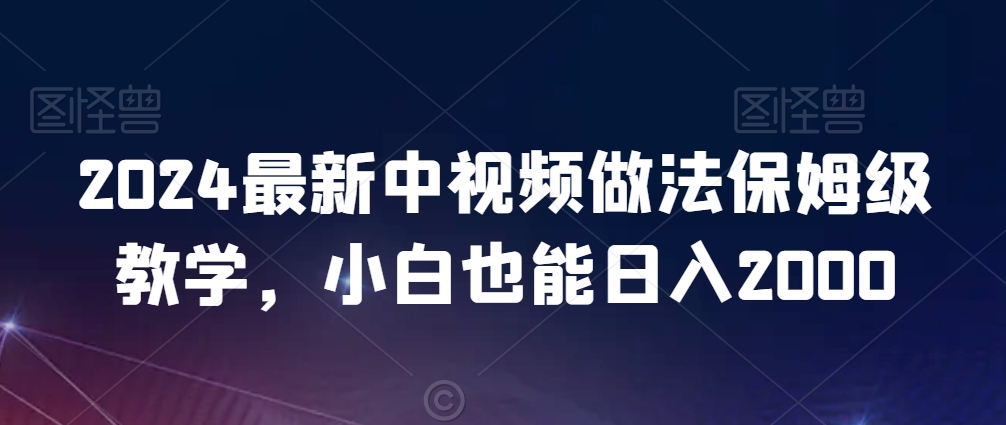 2024年新版中视频做法保姆级教学，小白也能日入2000-九源吧资源站