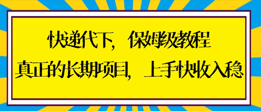 快递代下保姆级教程，真正的长期项目，上手快收入稳【实操+渠道】-九源吧网赚